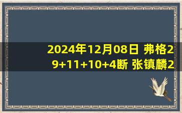 2024年12月08日 弗格29+11+10+4断 张镇麟20+5 高登31+11 辽宁送福建6连败